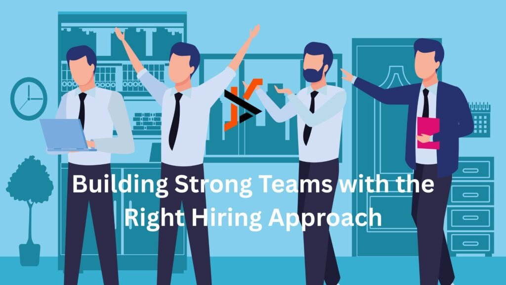 Building Strong Teams with the Right Hiring Approach