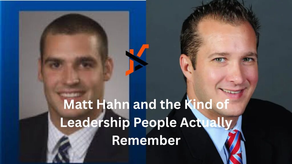 Matt Hahn and the Kind of Leadership People Actually Remember matt hahn