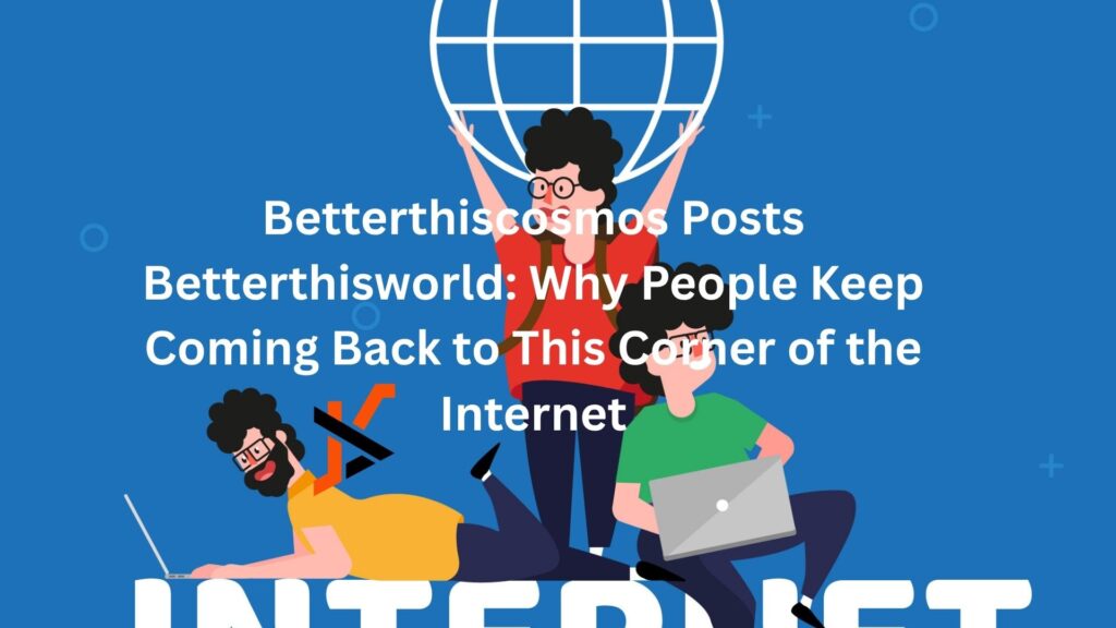Betterthiscosmos Posts Betterthisworld: Why People Keep Coming Back to This Corner of the Internet betterthiscosmos posts betterthisworld