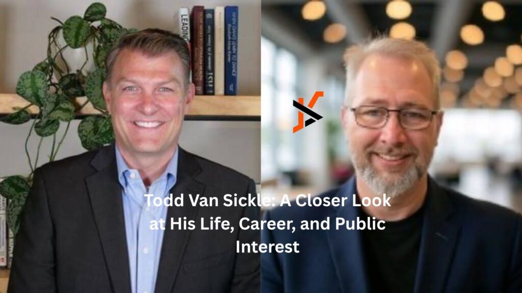 Todd Van Sickle: A Closer Look at His Life, Career, and Public Interest todd van sickle