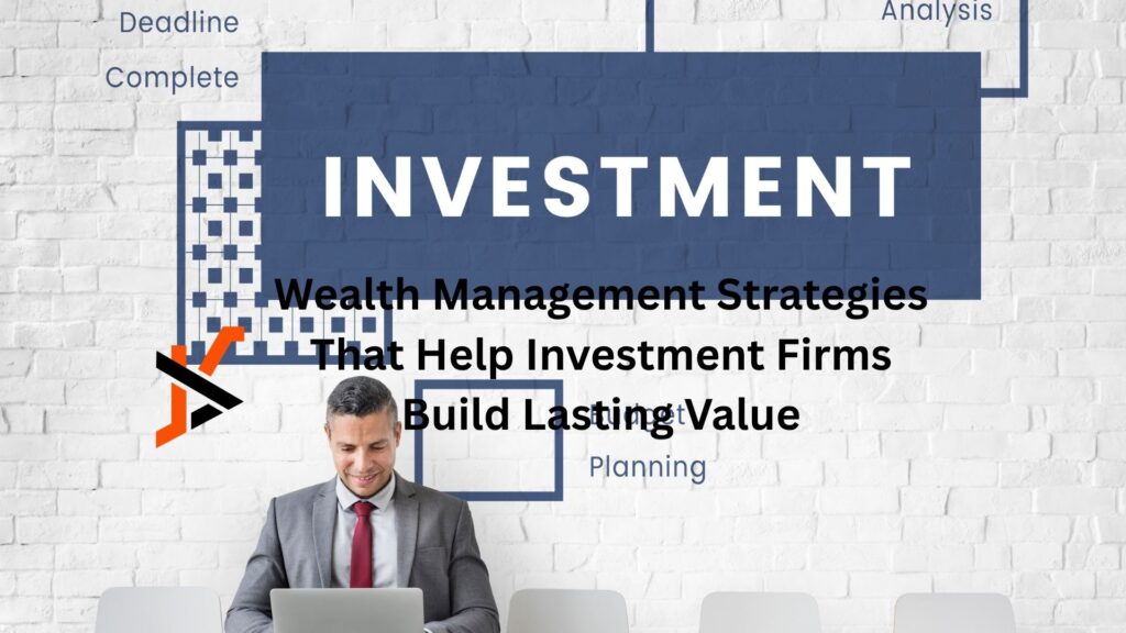 Wealth Management Strategies That Help Investment Firms Build Lasting Value Wealth Management Strategies That Help Investment Firms Build Lasting Value